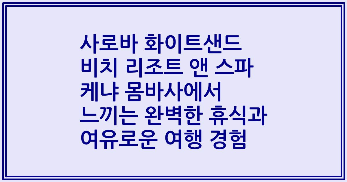 사로바 화이트샌드 비치 리조트 앤 스파 케냐 몸바사에서 느끼는 완벽한 휴식과 여유로운 여행 경험