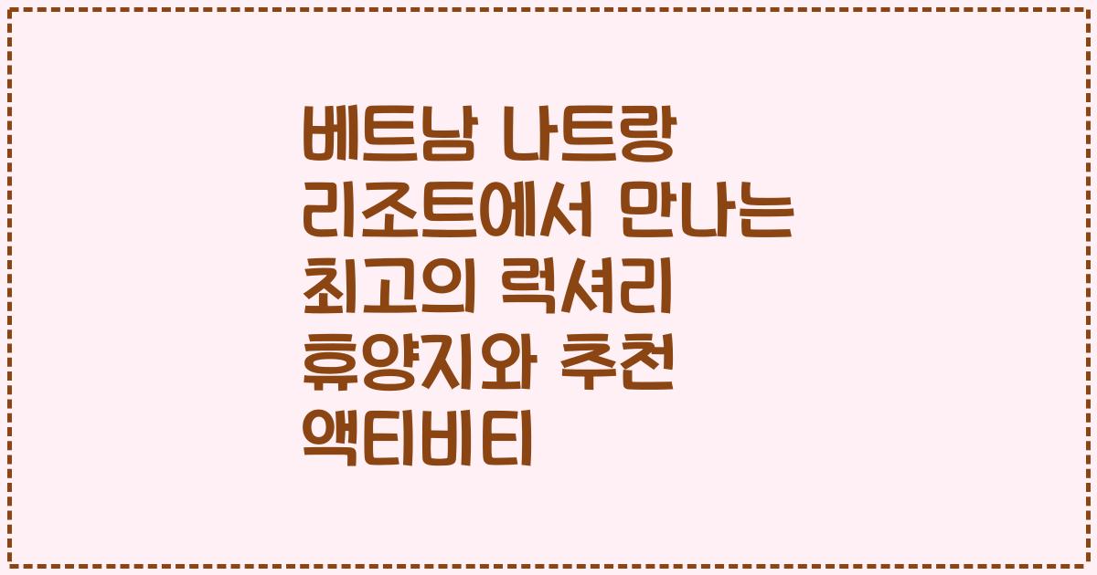 베트남 나트랑 리조트에서 만나는 최고의 럭셔리 휴양지와 추천 액티비티