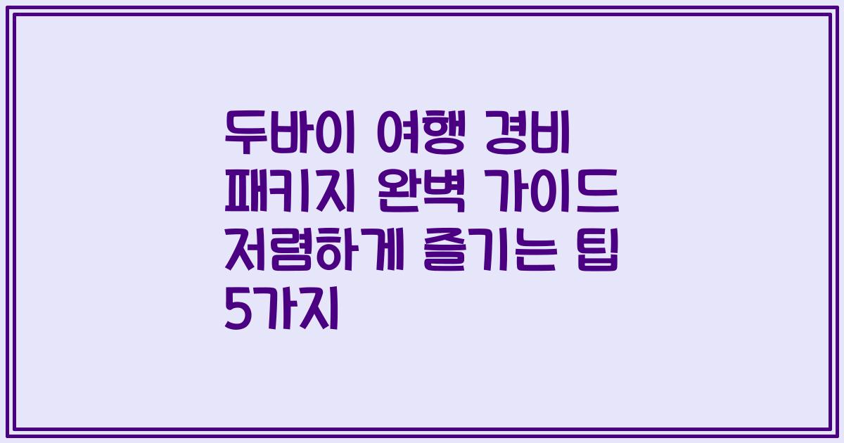 두바이 여행 경비 패키지 완벽 가이드 저렴하게 즐기는 팁 5가지