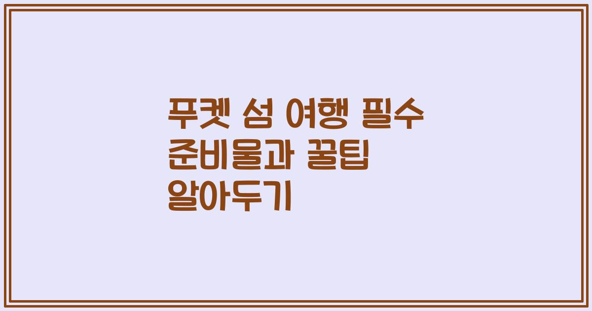 푸켓 섬 여행 필수 준비물과 꿀팁 알아두기