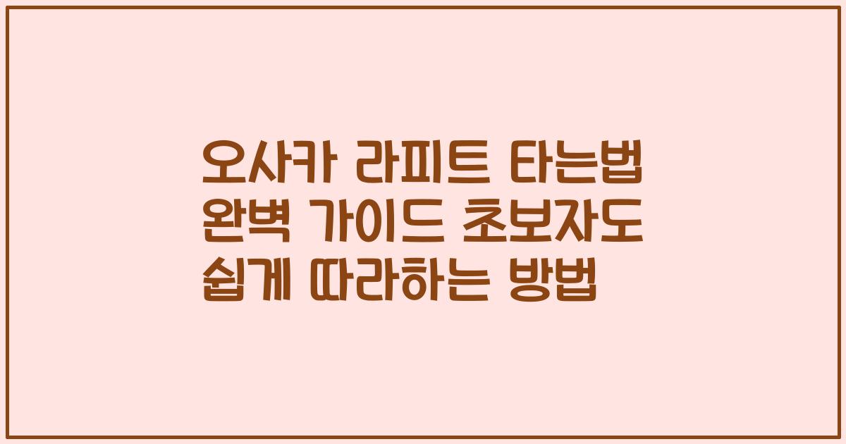 오사카 라피트 타는법 완벽 가이드 초보자도 쉽게 따라하는 방법