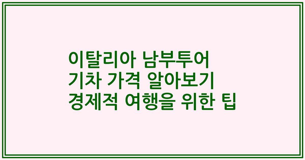 이탈리아 남부투어 기차 가격 알아보기 경제적 여행을 위한 팁