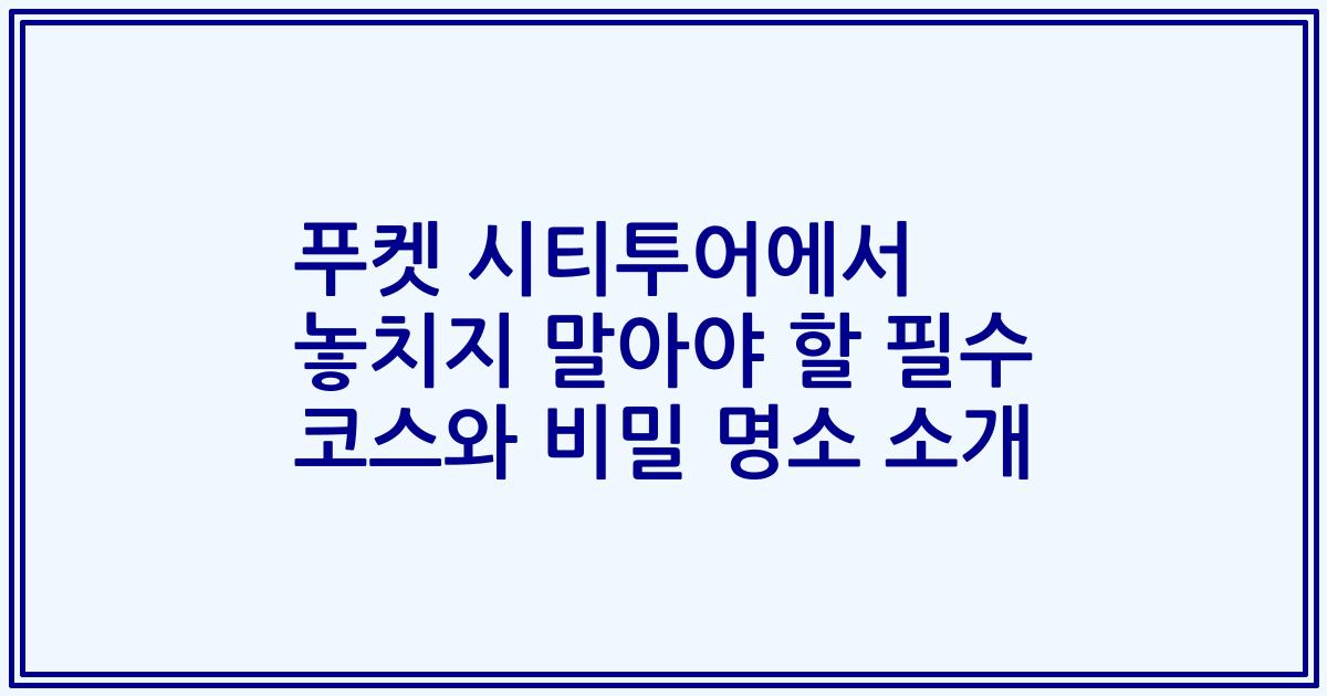 푸켓 시티투어에서 놓치지 말아야 할 필수 코스와 비밀 명소 소개