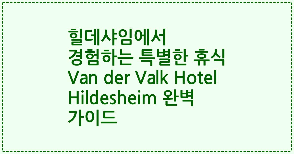 힐데샤임에서 경험하는 특별한 휴식 Van der Valk Hotel Hildesheim 완벽 가이드