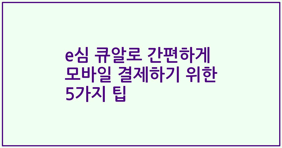 e심 큐알로 간편하게 모바일 결제하기 위한 5가지 팁
