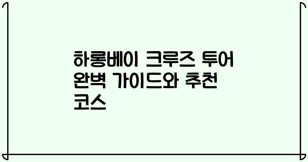 하롱베이 크루즈 투어 완벽 가이드와 추천 코스
