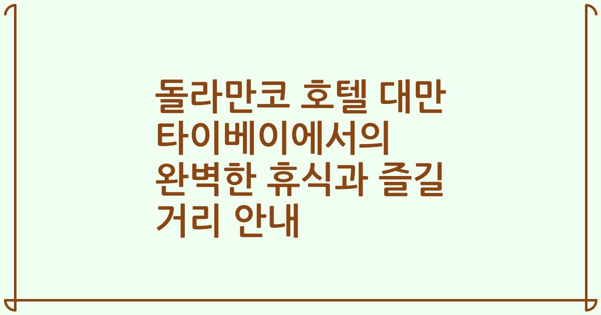 돌라만코 호텔 대만 타이베이에서의 완벽한 휴식과 즐길 거리 안내