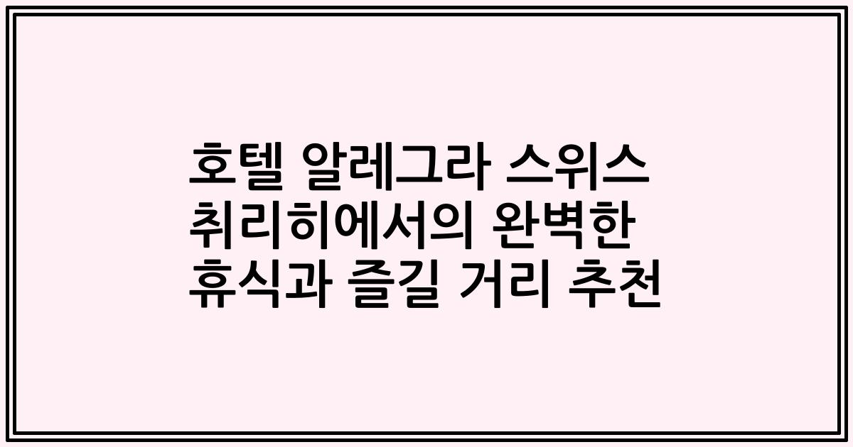호텔 알레그라 스위스 취리히에서의 완벽한 휴식과 즐길 거리 추천