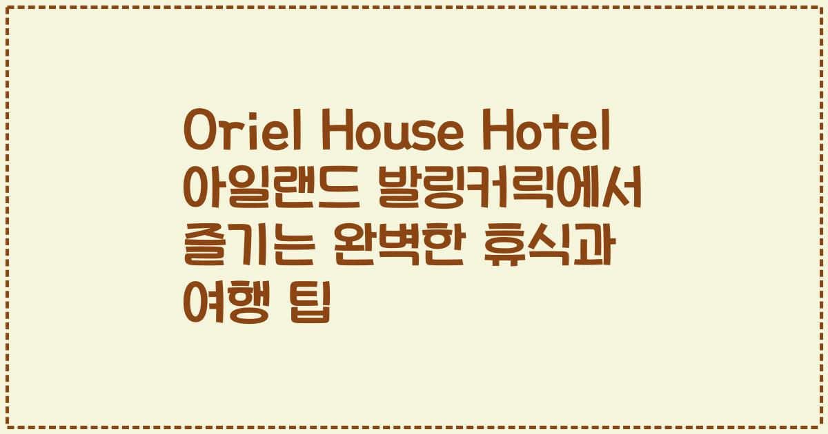 Oriel House Hotel 아일랜드 발링커릭에서 즐기는 완벽한 휴식과 여행 팁