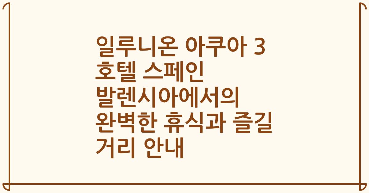 일루니온 아쿠아 3 호텔 스페인 발렌시아에서의 완벽한 휴식과 즐길 거리 안내