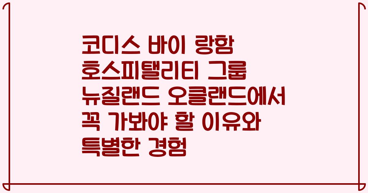 코디스 바이 랑함 호스피탤리티 그룹 뉴질랜드 오클랜드에서 꼭 가봐야 할 이유와 특별한 경험