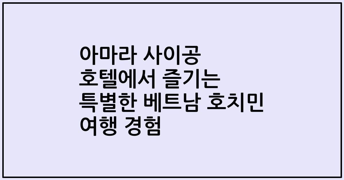아마라 사이공 호텔에서 즐기는 특별한 베트남 호치민 여행 경험