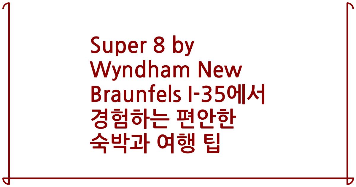 Super 8 by Wyndham New Braunfels I-35에서 경험하는 편안한 숙박과 여행 팁
