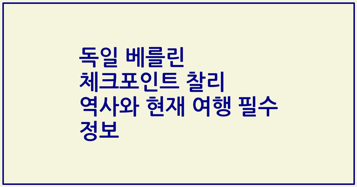 독일 베를린 체크포인트 찰리 역사와 현재 여행 필수 정보