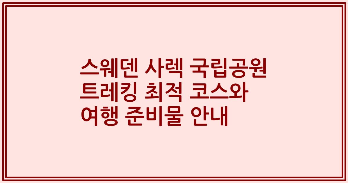 스웨덴 사렉 국립공원 트레킹 최적 코스와 여행 준비물 안내