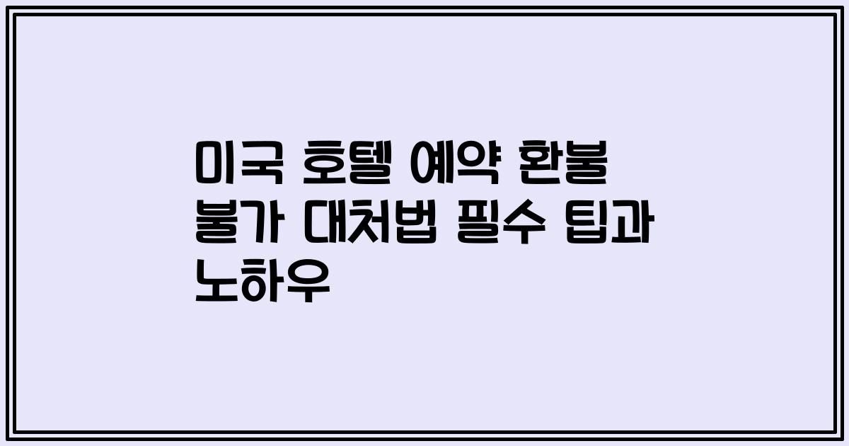 미국 호텔 예약 환불 불가 대처법 필수 팁과 노하우