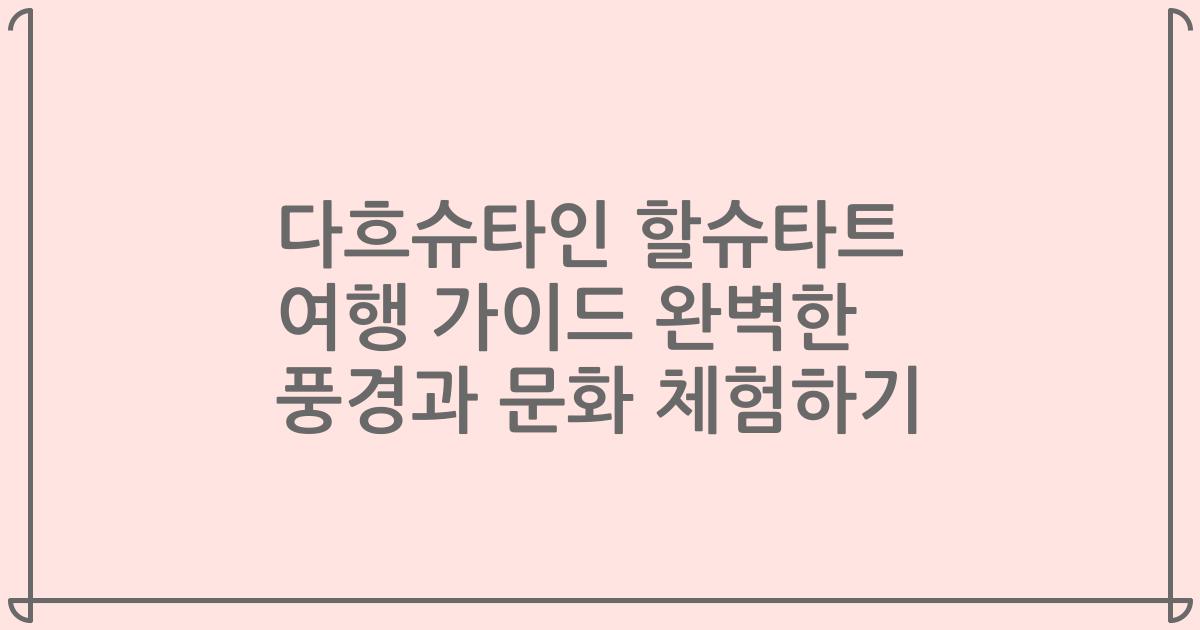 다흐슈타인 할슈타트 여행 가이드 완벽한 풍경과 문화 체험하기