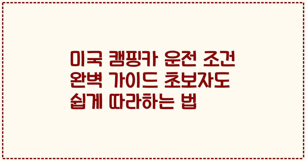 미국 캠핑카 운전 조건 완벽 가이드 초보자도 쉽게 따라하는 법