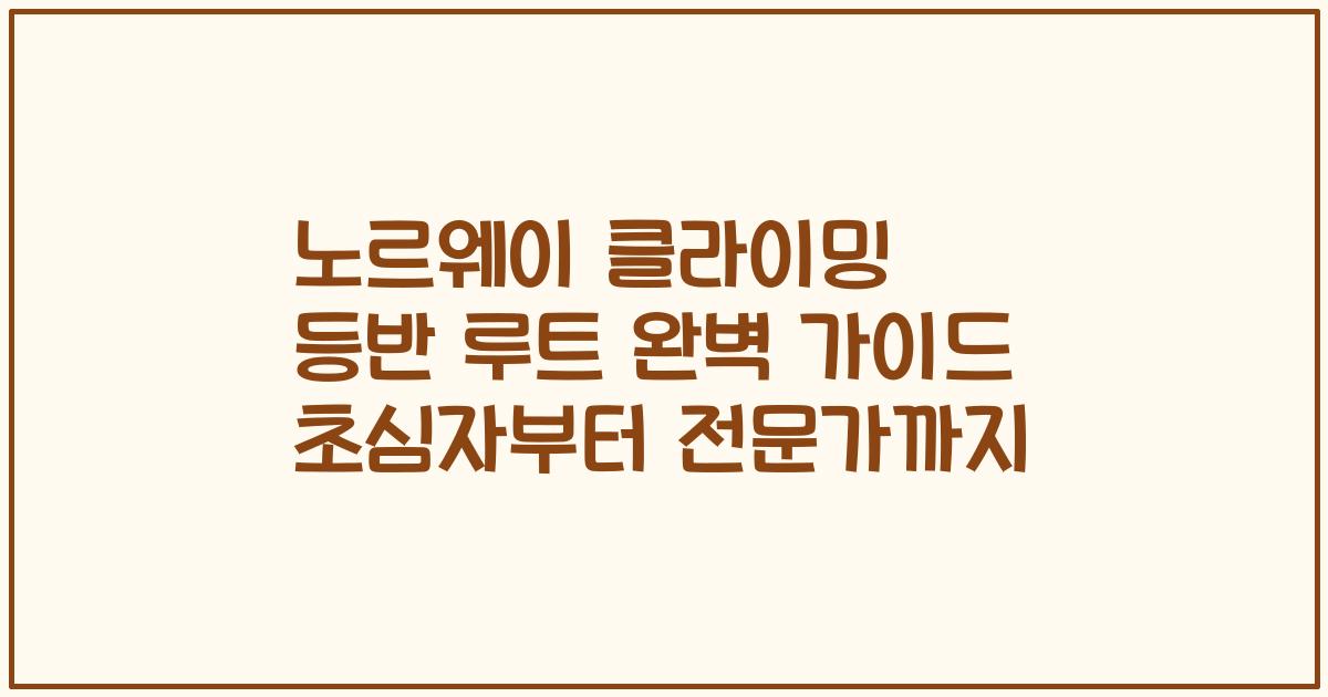 노르웨이 클라이밍 등반 루트 완벽 가이드 초심자부터 전문가까지