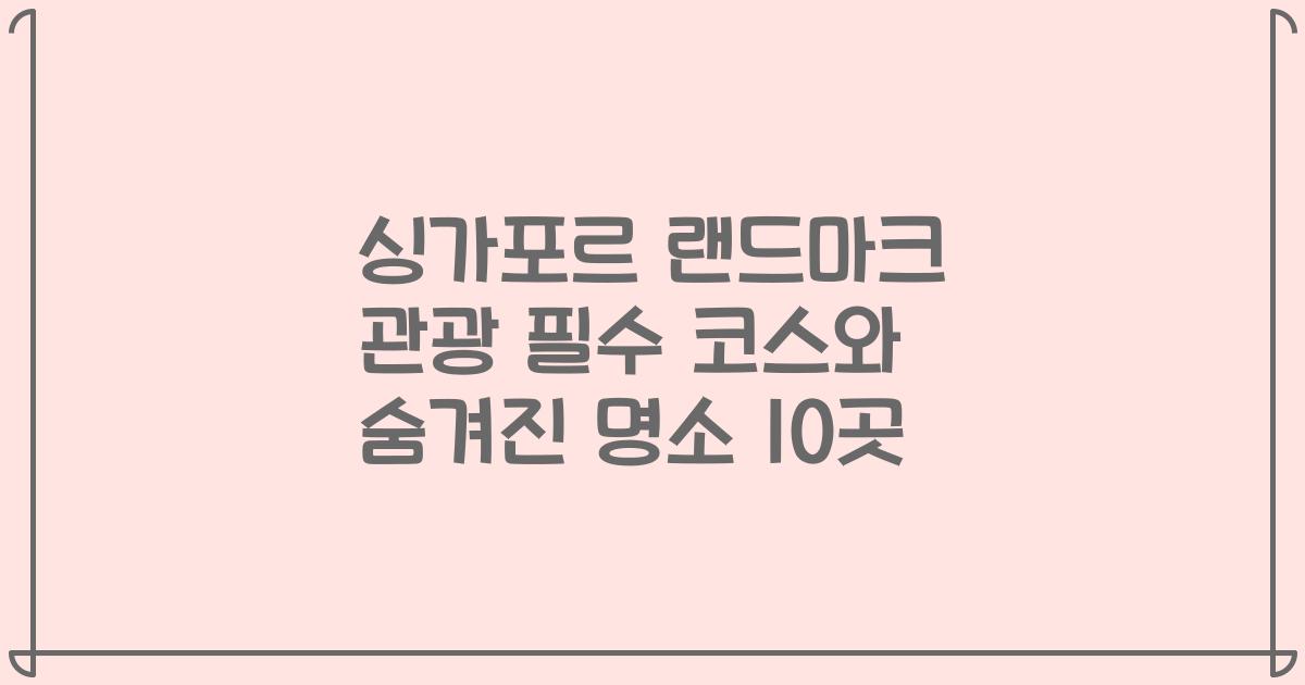 싱가포르 랜드마크 관광 필수 코스와 숨겨진 명소 10곳