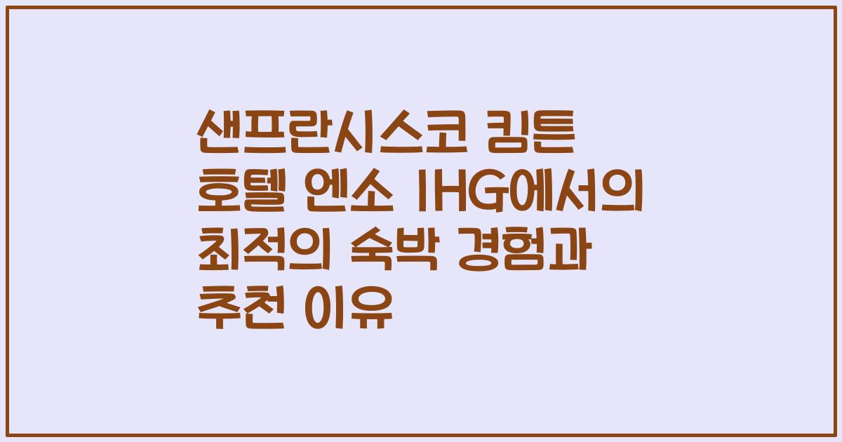 샌프란시스코 킴튼 호텔 엔소 IHG에서의 최적의 숙박 경험과 추천 이유