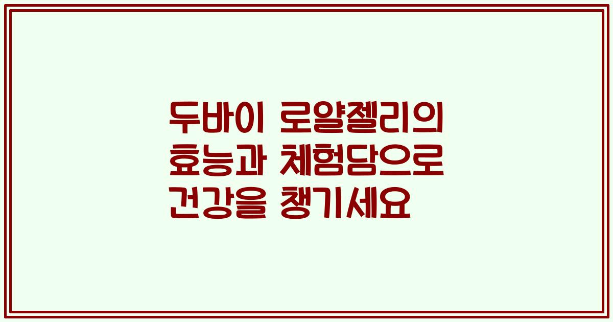 두바이 로얄젤리의 효능과 체험담으로 건강을 챙기세요