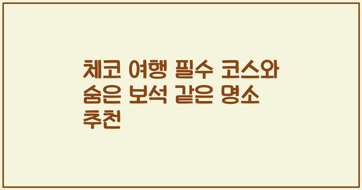체코 여행 필수 코스와 숨은 보석 같은 명소 추천