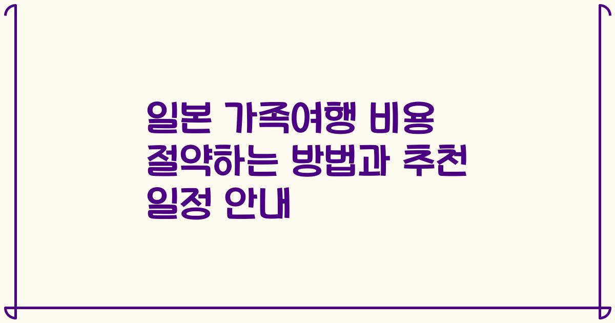 일본 가족여행 비용 절약하는 방법과 추천 일정 안내