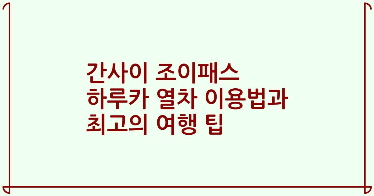 간사이 조이패스 하루카 열차 이용법과 최고의 여행 팁