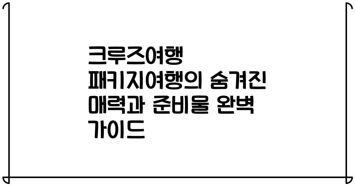 크루즈여행 패키지여행의 숨겨진 매력과 준비물 완벽 가이드