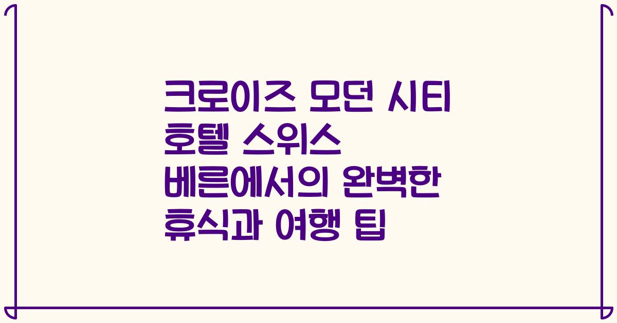크로이즈 모던 시티 호텔 스위스 베른에서의 완벽한 휴식과 여행 팁