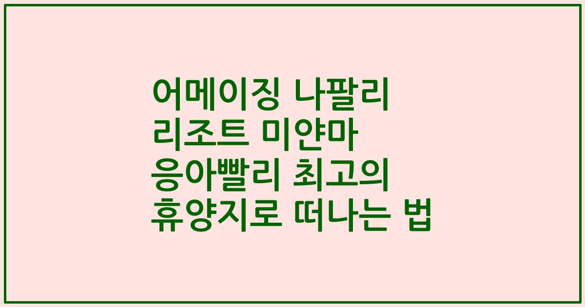 어메이징 나팔리 리조트 미얀마 응아빨리 최고의 휴양지로 떠나는 법