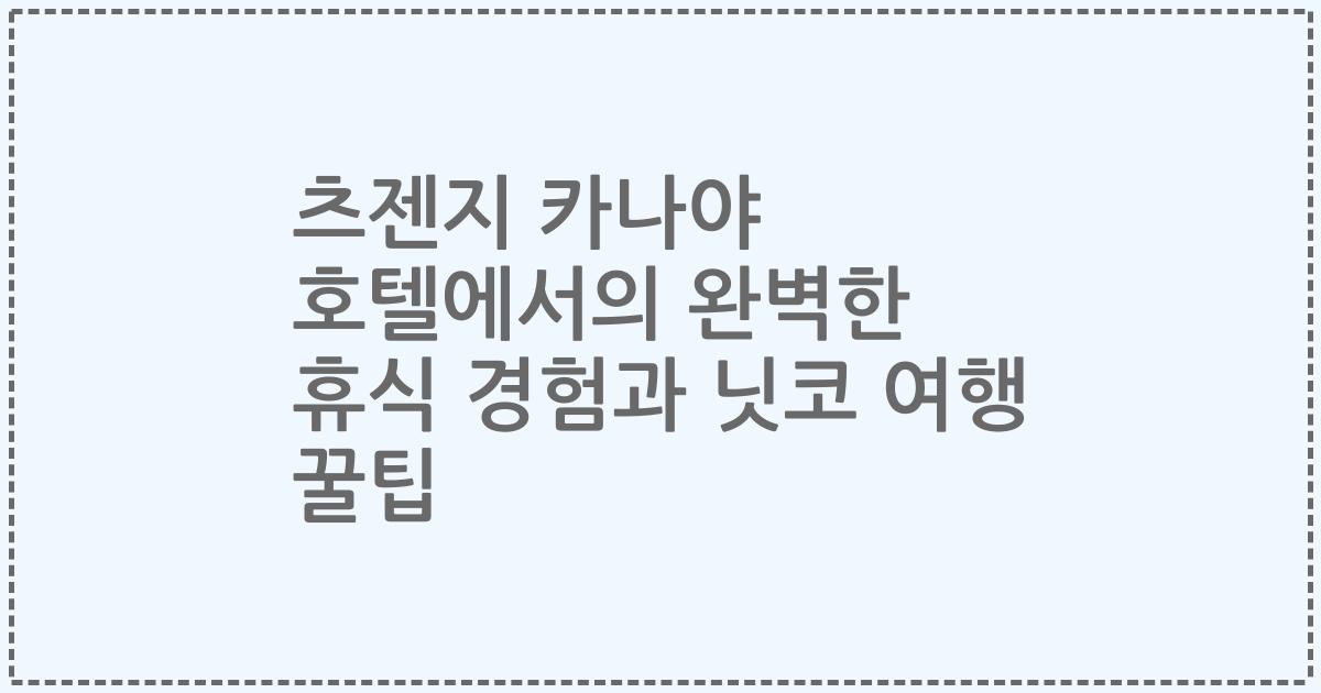 츠젠지 카나야 호텔에서의 완벽한 휴식 경험과 닛코 여행 꿀팁