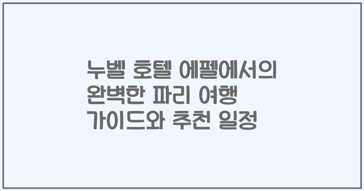 누벨 호텔 에펠에서의 완벽한 파리 여행 가이드와 추천 일정