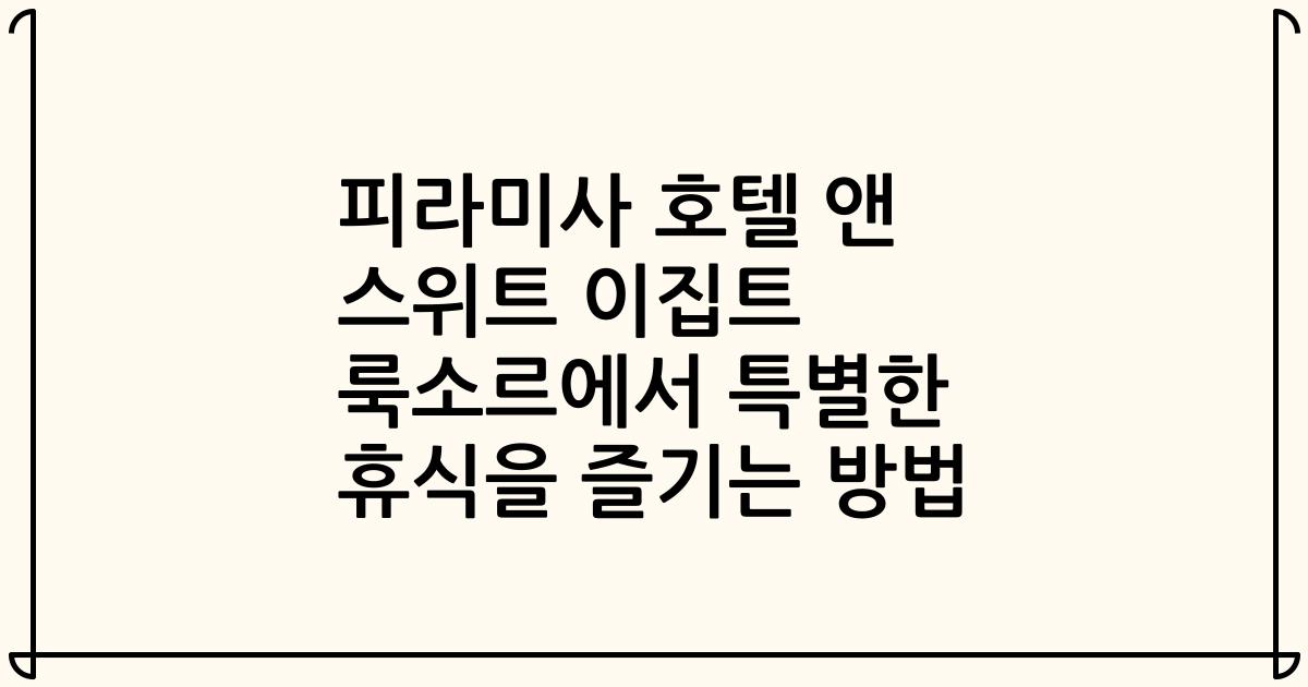 피라미사 호텔 앤 스위트 이집트 룩소르에서 특별한 휴식을 즐기는 방법