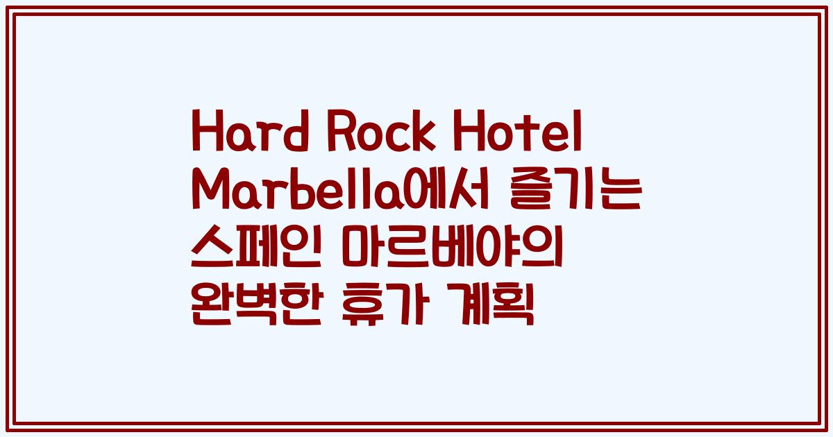 Hard Rock Hotel Marbella에서 즐기는 스페인 마르베야의 완벽한 휴가 계획
