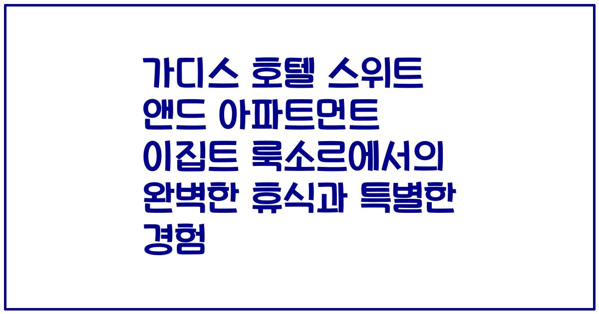 가디스 호텔 스위트 앤드 아파트먼트 이집트 룩소르에서의 완벽한 휴식과 특별한 경험