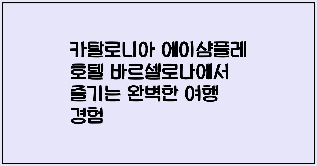 카탈로니아 에이샴플레 호텔 바르셀로나에서 즐기는 완벽한 여행 경험