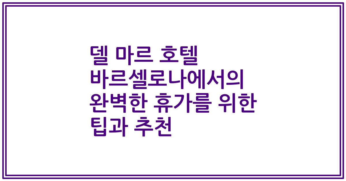 델 마르 호텔 바르셀로나에서의 완벽한 휴가를 위한 팁과 추천