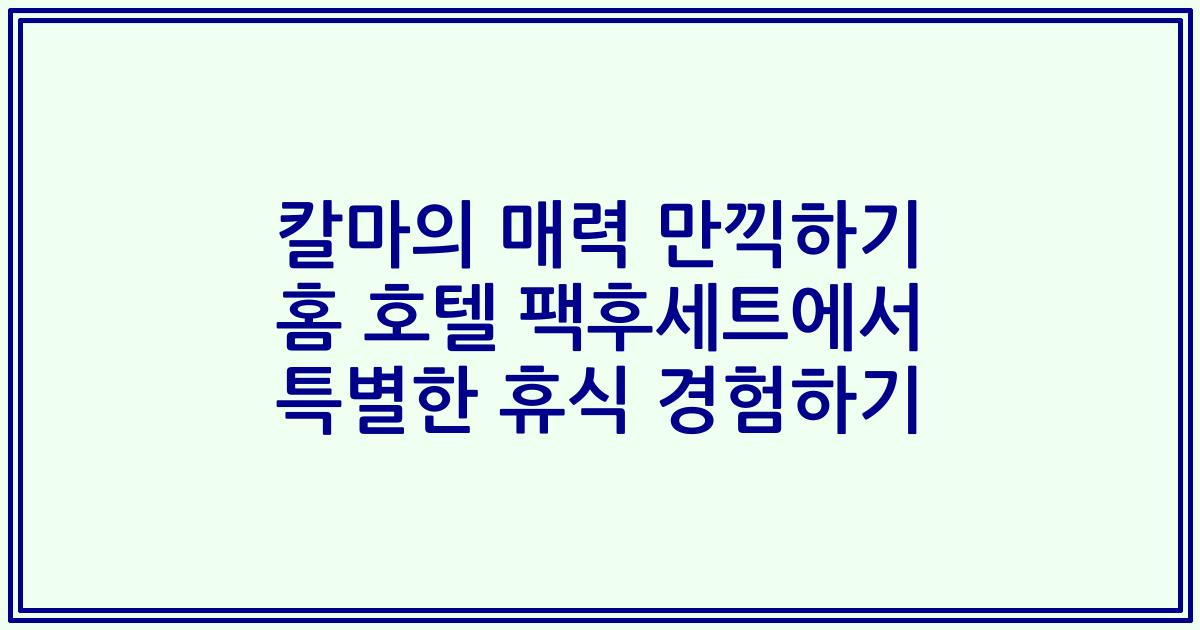 칼마의 매력 만끽하기 홈 호텔 팩후세트에서 특별한 휴식 경험하기