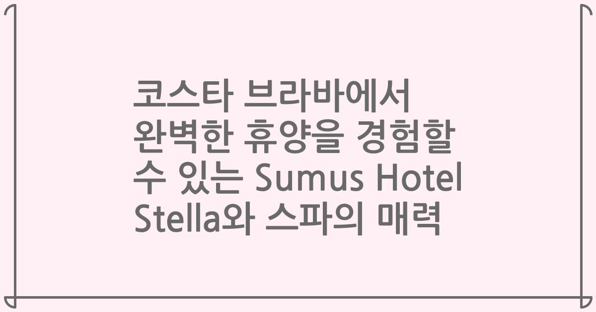 코스타 브라바에서 완벽한 휴양을 경험할 수 있는 Sumus Hotel Stella와 스파의 매력