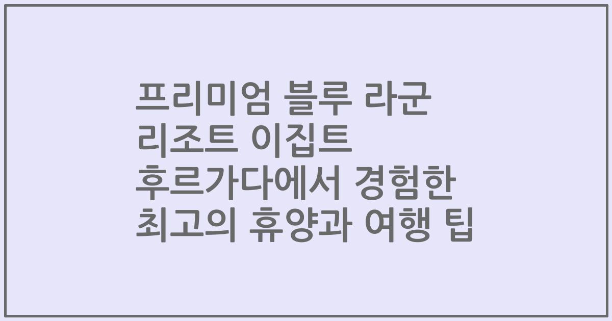 프리미엄 블루 라군 리조트 이집트 후르가다에서 경험한 최고의 휴양과 여행 팁