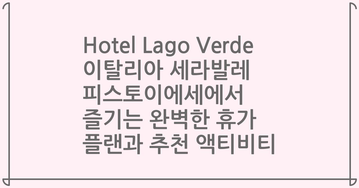 Hotel Lago Verde 이탈리아 세라발레 피스토이에세에서 즐기는 완벽한 휴가 플랜과 추천 액티비티