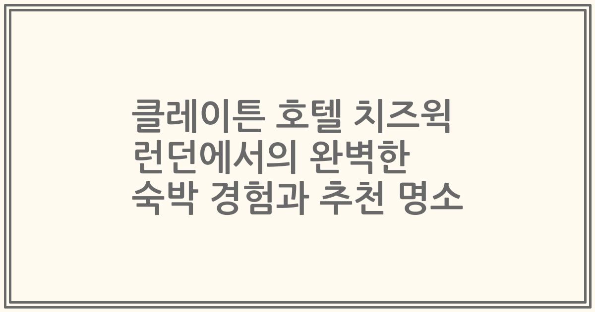 클레이튼 호텔 치즈윅 런던에서의 완벽한 숙박 경험과 추천 명소