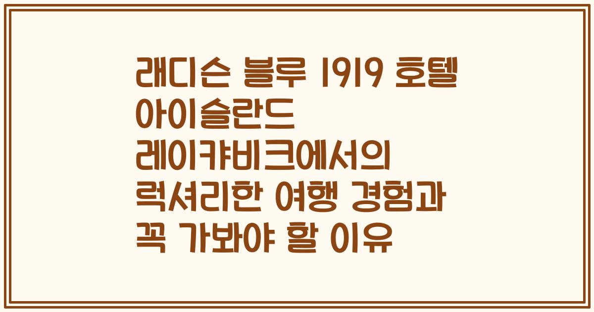 래디슨 블루 1919 호텔 아이슬란드 레이캬비크에서의 럭셔리한 여행 경험과 꼭 가봐야 할 이유