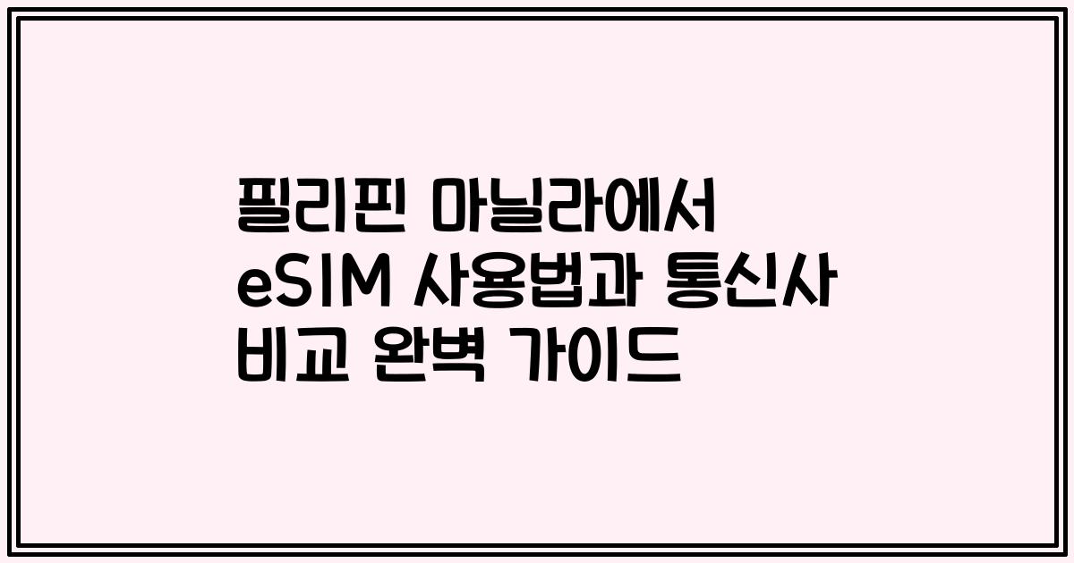 필리핀 마닐라에서 eSIM 사용법과 통신사 비교 완벽 가이드