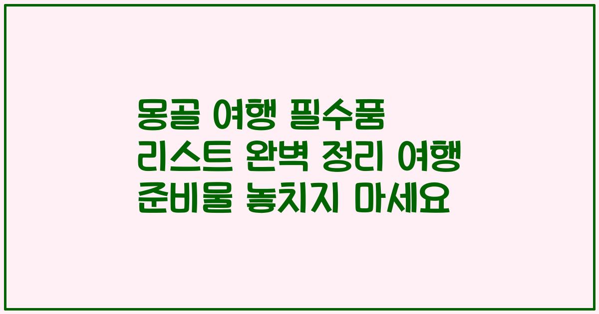 몽골 여행 필수품 리스트 완벽 정리 여행 준비물 놓치지 마세요