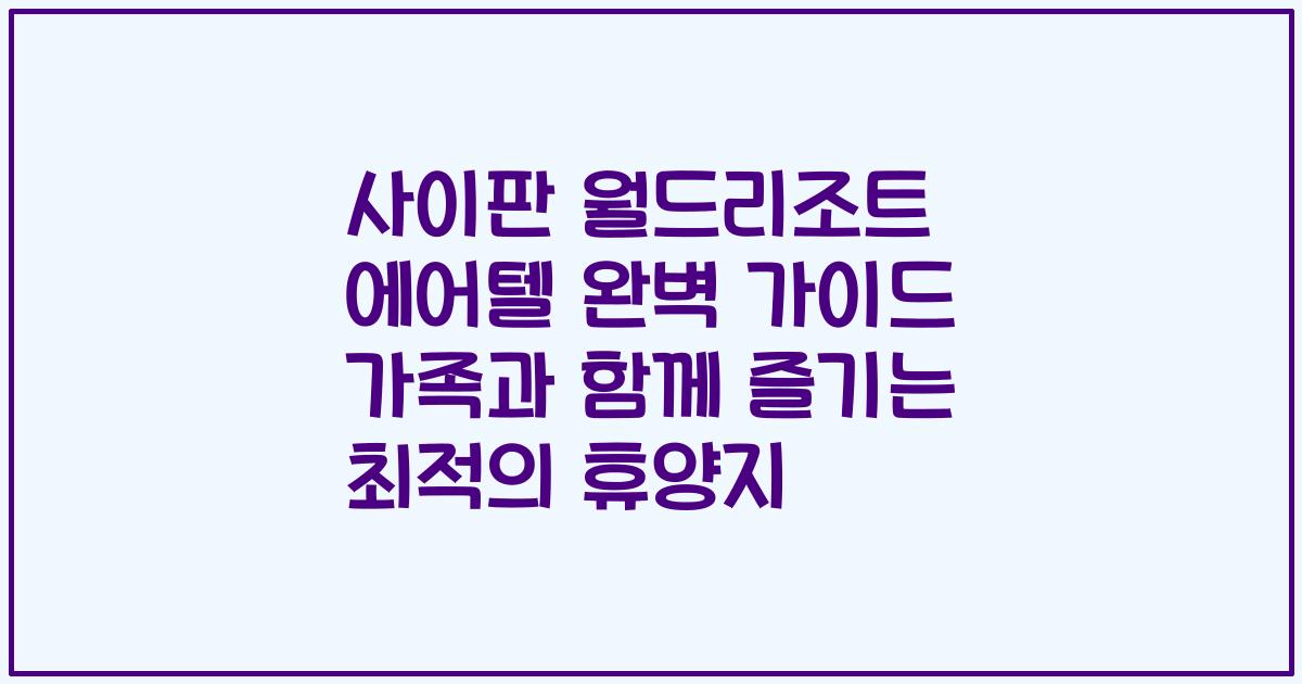 사이판 월드리조트 에어텔 완벽 가이드 가족과 함께 즐기는 최적의 휴양지