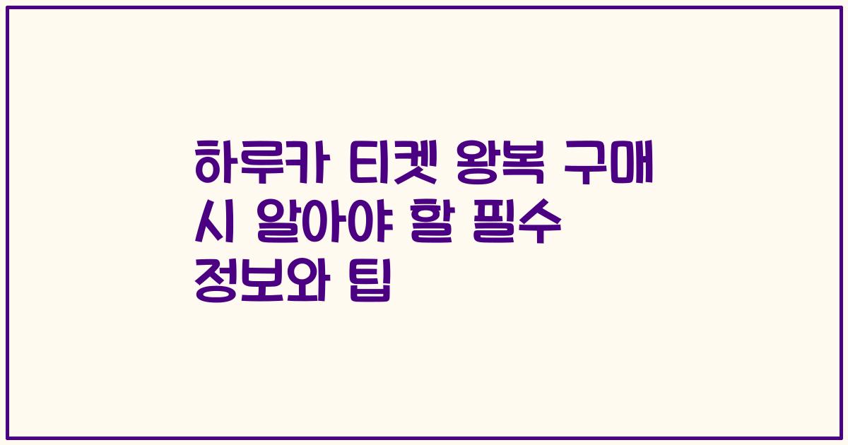 하루카 티켓 왕복 구매 시 알아야 할 필수 정보와 팁