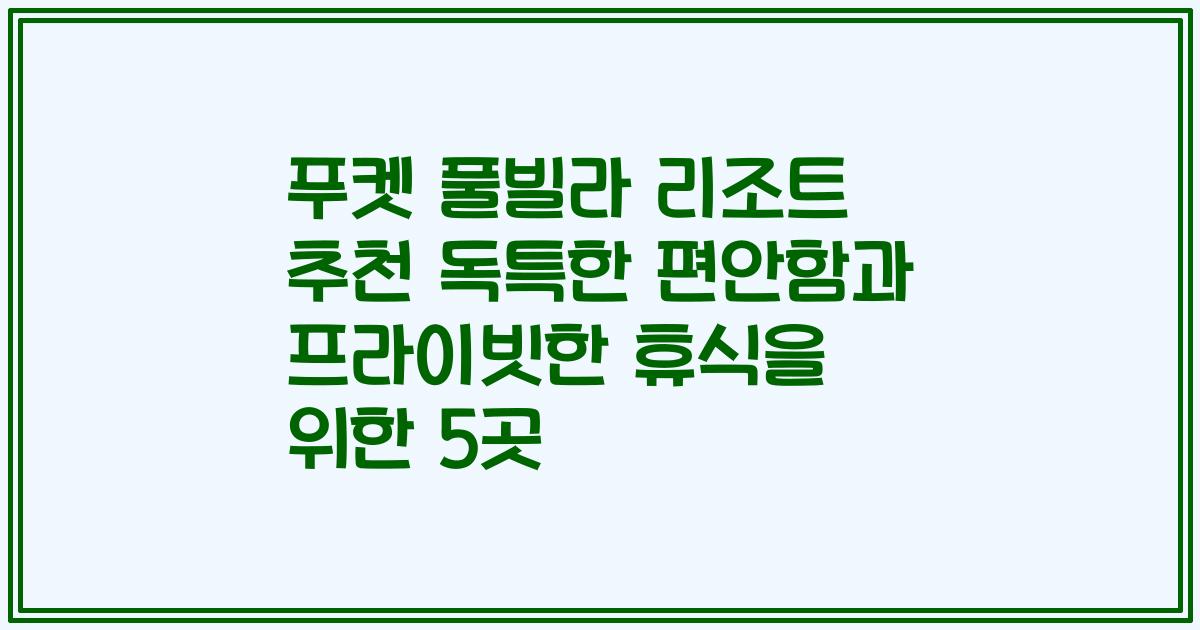 푸켓 풀빌라 리조트 추천 독특한 편안함과 프라이빗한 휴식을 위한 5곳